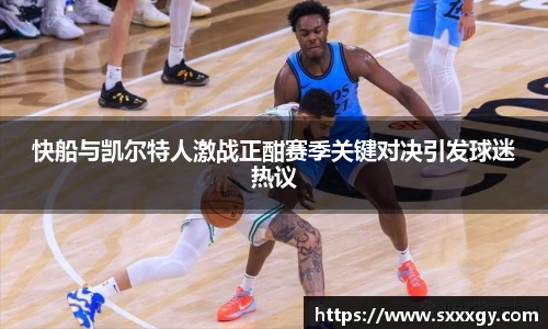 快船与凯尔特人激战正酣赛季关键对决引发球迷热议