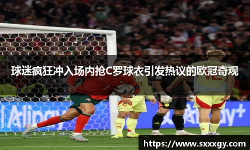 球迷疯狂冲入场内抢C罗球衣引发热议的欧冠奇观