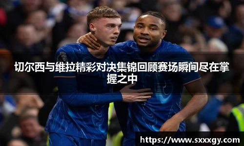 切尔西与维拉精彩对决集锦回顾赛场瞬间尽在掌握之中