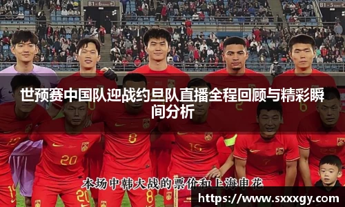 世预赛中国队迎战约旦队直播全程回顾与精彩瞬间分析